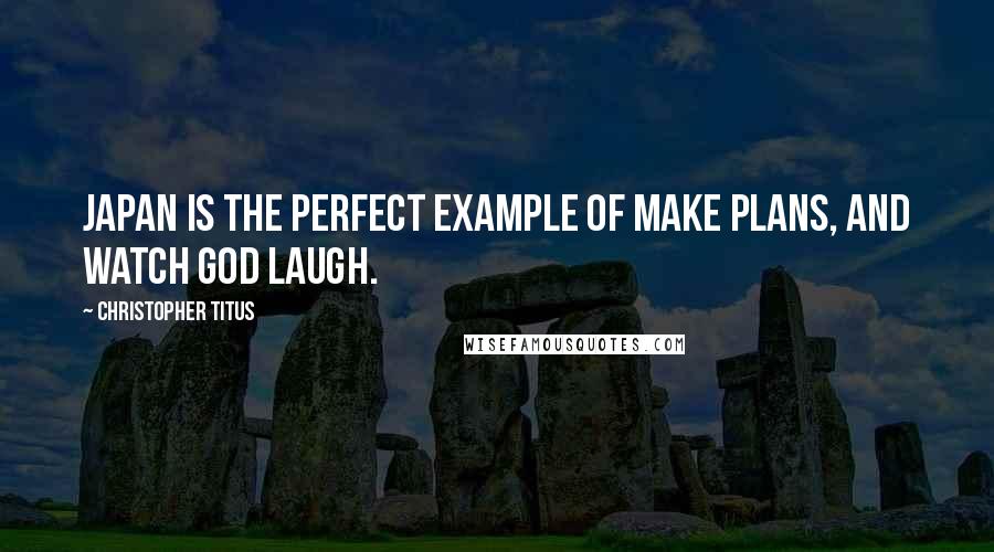 Christopher Titus Quotes: Japan is the perfect example of make plans, and watch God laugh.