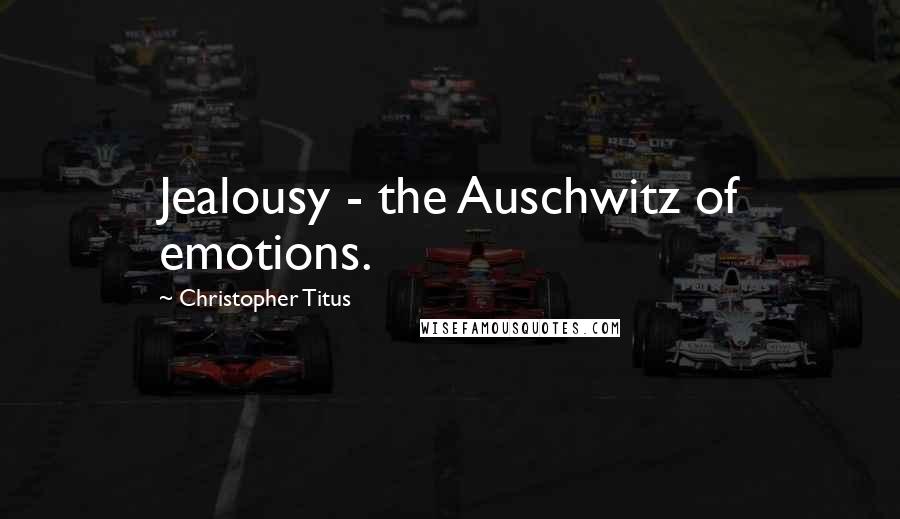 Christopher Titus Quotes: Jealousy - the Auschwitz of emotions.