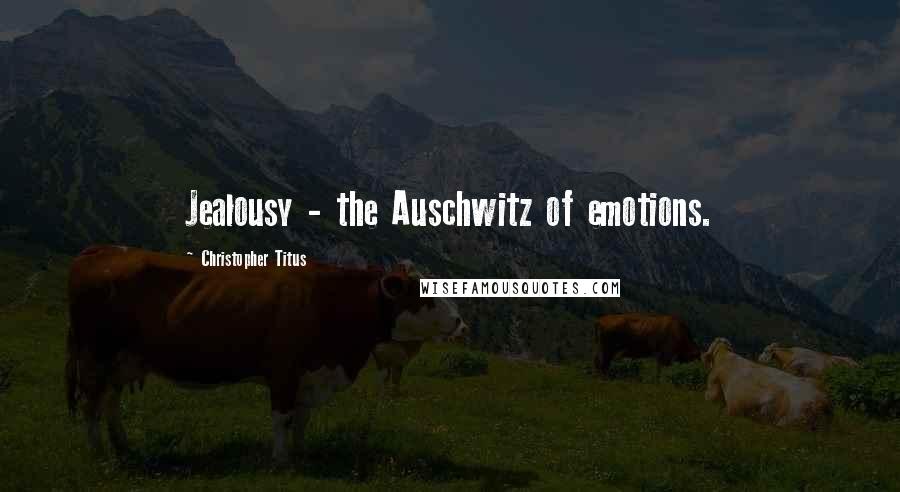 Christopher Titus Quotes: Jealousy - the Auschwitz of emotions.