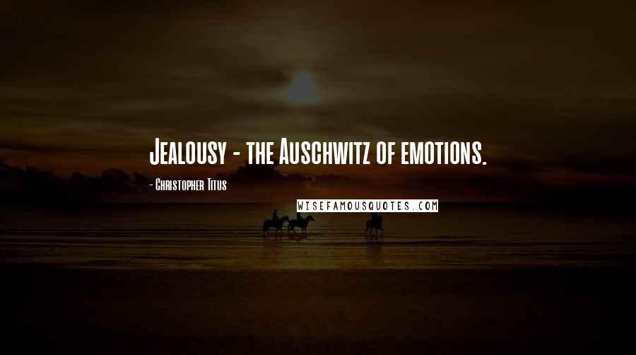 Christopher Titus Quotes: Jealousy - the Auschwitz of emotions.