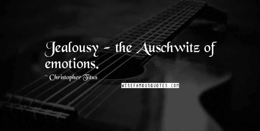 Christopher Titus Quotes: Jealousy - the Auschwitz of emotions.