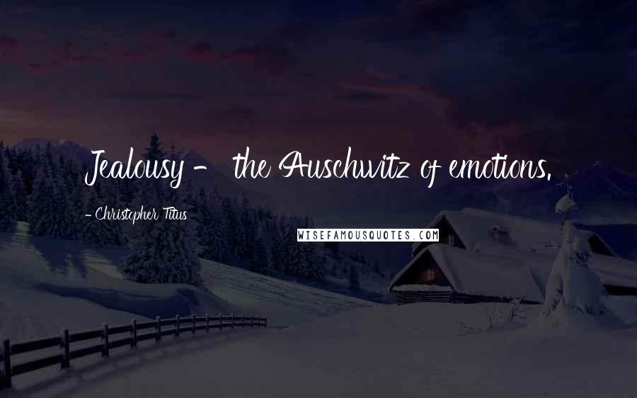 Christopher Titus Quotes: Jealousy - the Auschwitz of emotions.