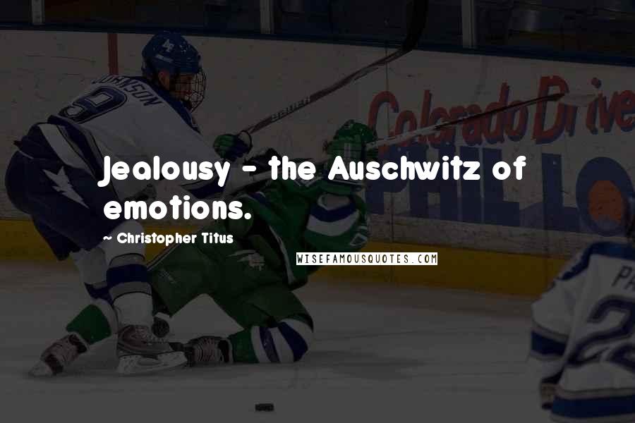 Christopher Titus Quotes: Jealousy - the Auschwitz of emotions.