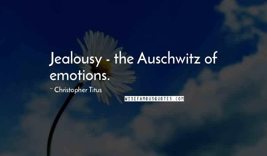 Christopher Titus Quotes: Jealousy - the Auschwitz of emotions.