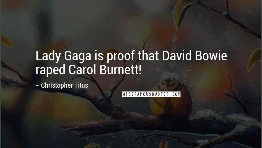 Christopher Titus Quotes: Lady Gaga is proof that David Bowie raped Carol Burnett!