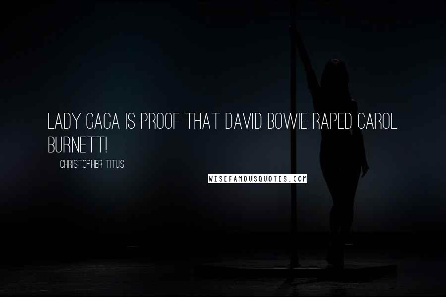 Christopher Titus Quotes: Lady Gaga is proof that David Bowie raped Carol Burnett!