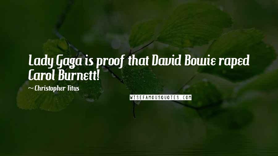 Christopher Titus Quotes: Lady Gaga is proof that David Bowie raped Carol Burnett!