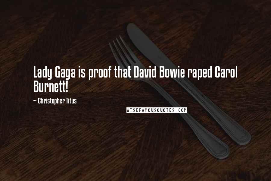 Christopher Titus Quotes: Lady Gaga is proof that David Bowie raped Carol Burnett!