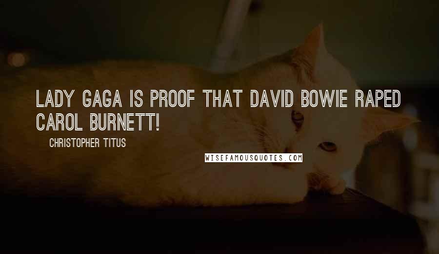 Christopher Titus Quotes: Lady Gaga is proof that David Bowie raped Carol Burnett!