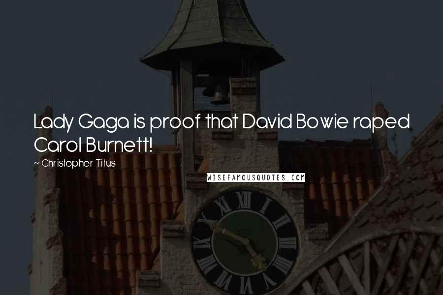Christopher Titus Quotes: Lady Gaga is proof that David Bowie raped Carol Burnett!
