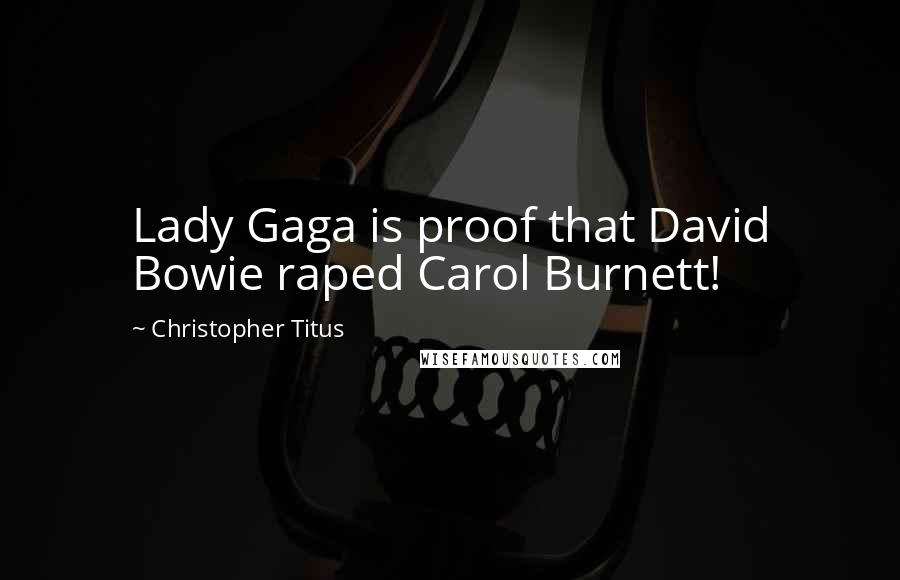 Christopher Titus Quotes: Lady Gaga is proof that David Bowie raped Carol Burnett!