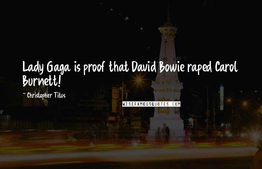 Christopher Titus Quotes: Lady Gaga is proof that David Bowie raped Carol Burnett!