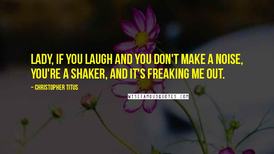 Christopher Titus Quotes: Lady, if you laugh and you don't make a noise, you're a shaker, and it's freaking me out.