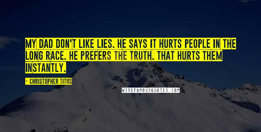 Christopher Titus Quotes: My dad don't like lies. He says it hurts people in the long race. He prefers the truth. That hurts them instantly.