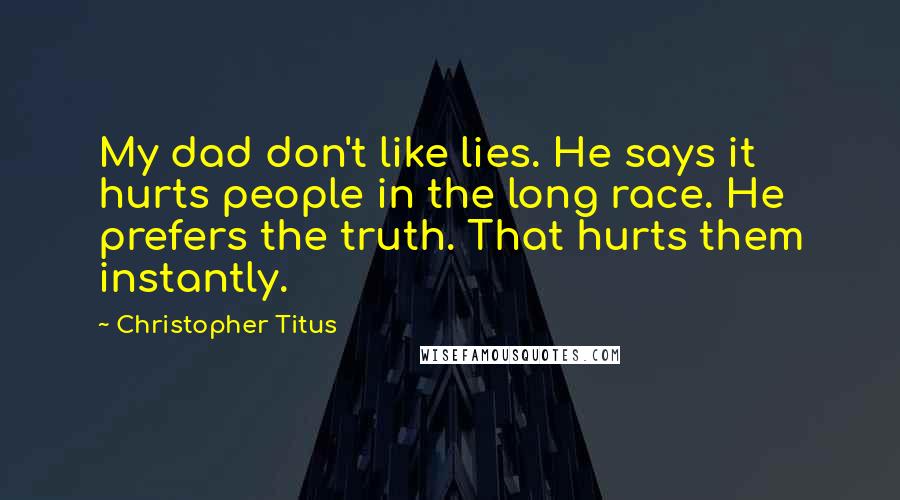 Christopher Titus Quotes: My dad don't like lies. He says it hurts people in the long race. He prefers the truth. That hurts them instantly.