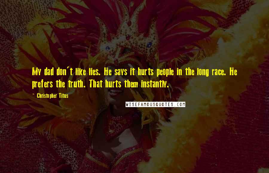 Christopher Titus Quotes: My dad don't like lies. He says it hurts people in the long race. He prefers the truth. That hurts them instantly.