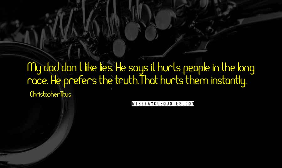 Christopher Titus Quotes: My dad don't like lies. He says it hurts people in the long race. He prefers the truth. That hurts them instantly.