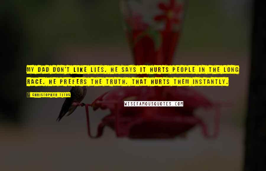 Christopher Titus Quotes: My dad don't like lies. He says it hurts people in the long race. He prefers the truth. That hurts them instantly.