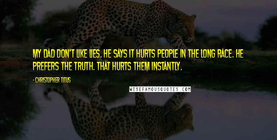 Christopher Titus Quotes: My dad don't like lies. He says it hurts people in the long race. He prefers the truth. That hurts them instantly.