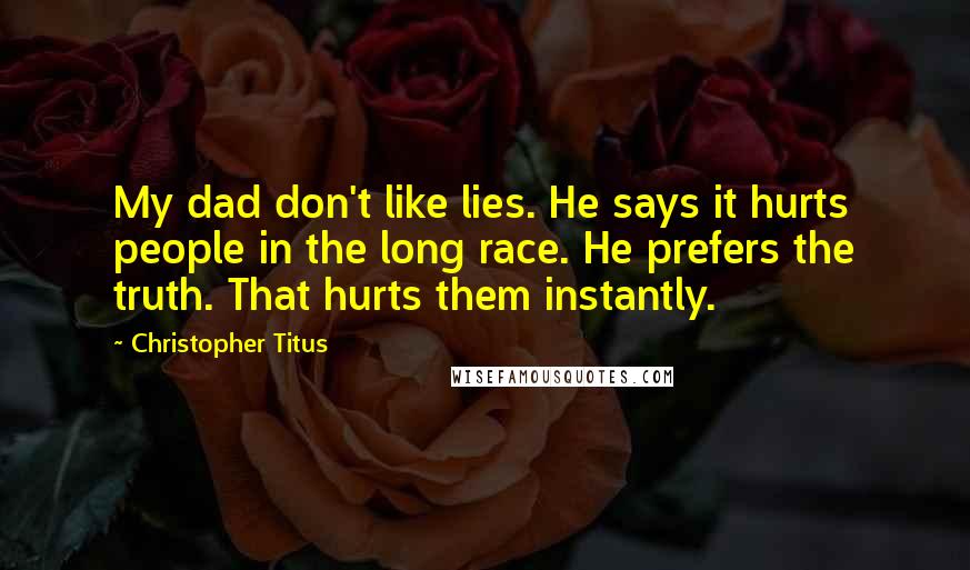 Christopher Titus Quotes: My dad don't like lies. He says it hurts people in the long race. He prefers the truth. That hurts them instantly.