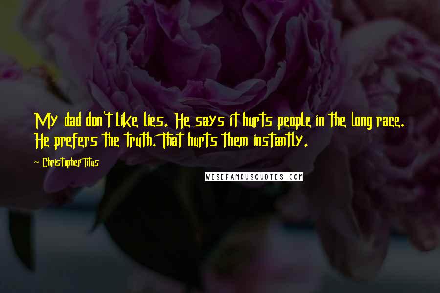 Christopher Titus Quotes: My dad don't like lies. He says it hurts people in the long race. He prefers the truth. That hurts them instantly.