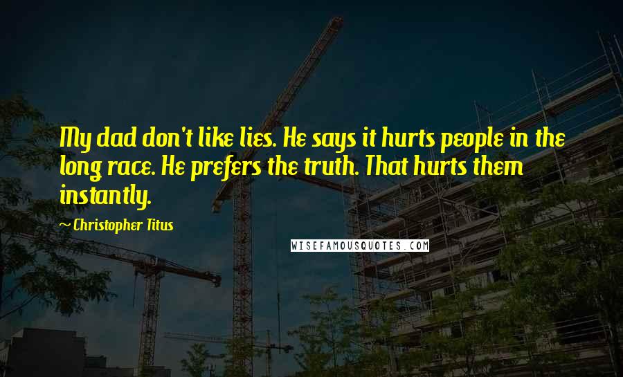 Christopher Titus Quotes: My dad don't like lies. He says it hurts people in the long race. He prefers the truth. That hurts them instantly.