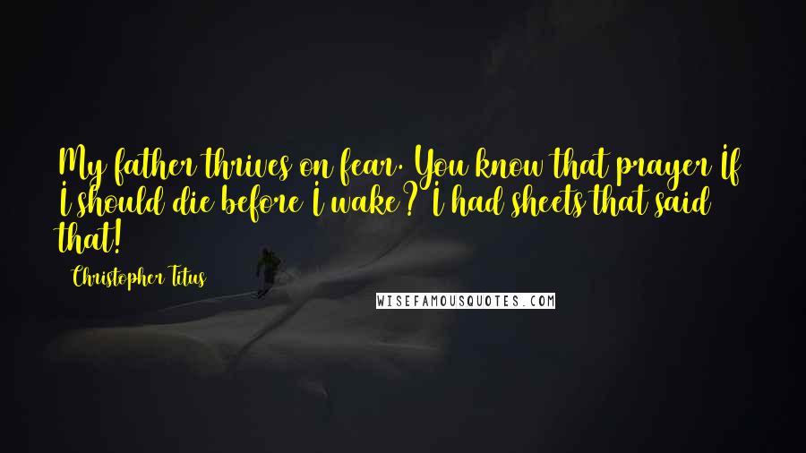 Christopher Titus Quotes: My father thrives on fear. You know that prayer If I should die before I wake? I had sheets that said that!