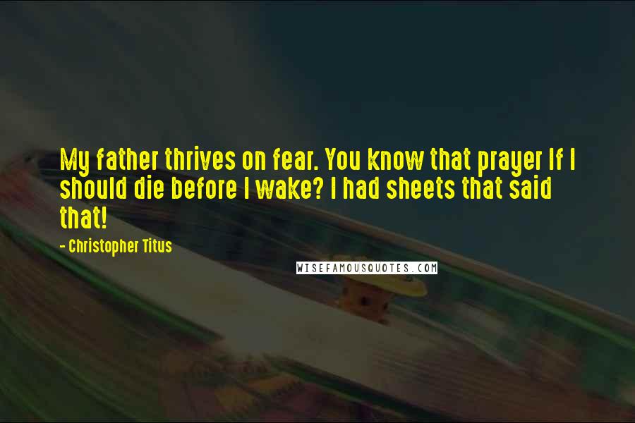 Christopher Titus Quotes: My father thrives on fear. You know that prayer If I should die before I wake? I had sheets that said that!