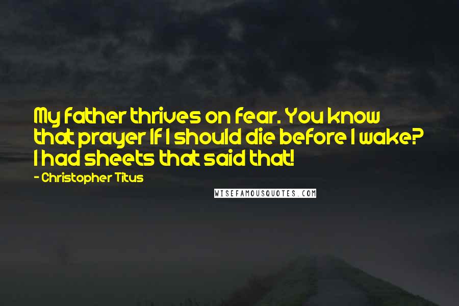 Christopher Titus Quotes: My father thrives on fear. You know that prayer If I should die before I wake? I had sheets that said that!