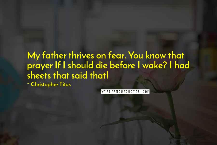 Christopher Titus Quotes: My father thrives on fear. You know that prayer If I should die before I wake? I had sheets that said that!