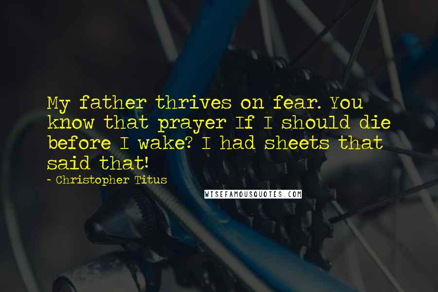 Christopher Titus Quotes: My father thrives on fear. You know that prayer If I should die before I wake? I had sheets that said that!
