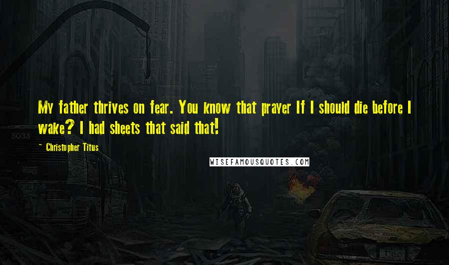 Christopher Titus Quotes: My father thrives on fear. You know that prayer If I should die before I wake? I had sheets that said that!