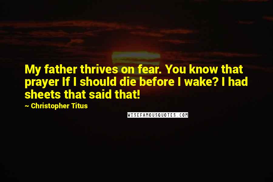 Christopher Titus Quotes: My father thrives on fear. You know that prayer If I should die before I wake? I had sheets that said that!