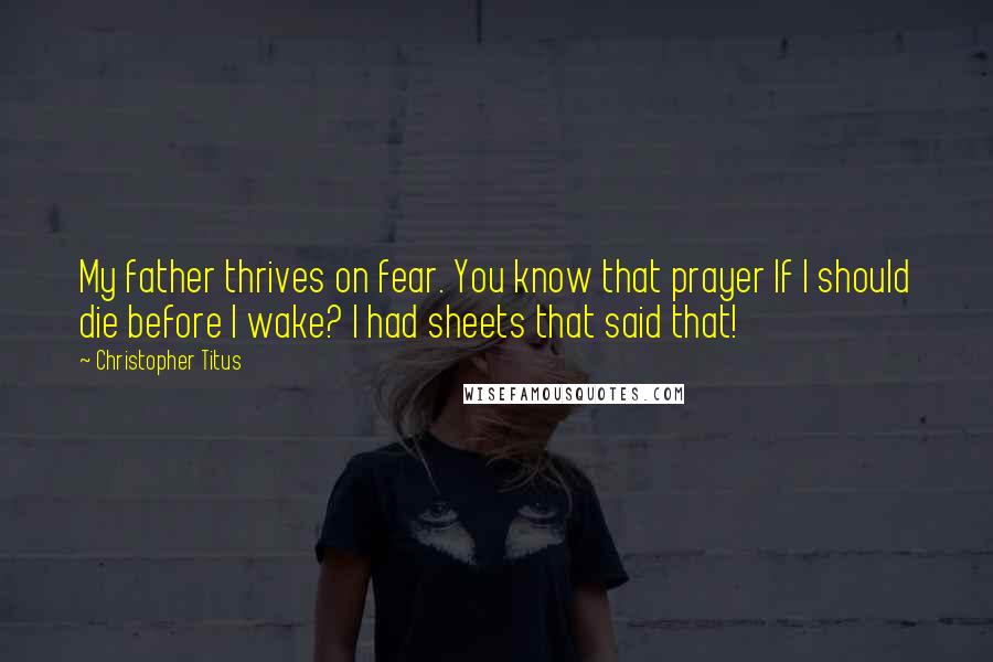 Christopher Titus Quotes: My father thrives on fear. You know that prayer If I should die before I wake? I had sheets that said that!