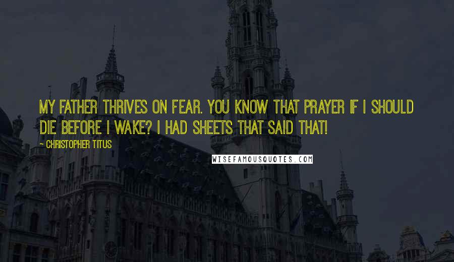 Christopher Titus Quotes: My father thrives on fear. You know that prayer If I should die before I wake? I had sheets that said that!
