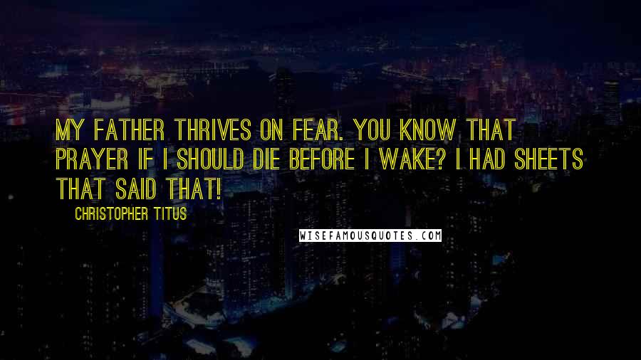 Christopher Titus Quotes: My father thrives on fear. You know that prayer If I should die before I wake? I had sheets that said that!