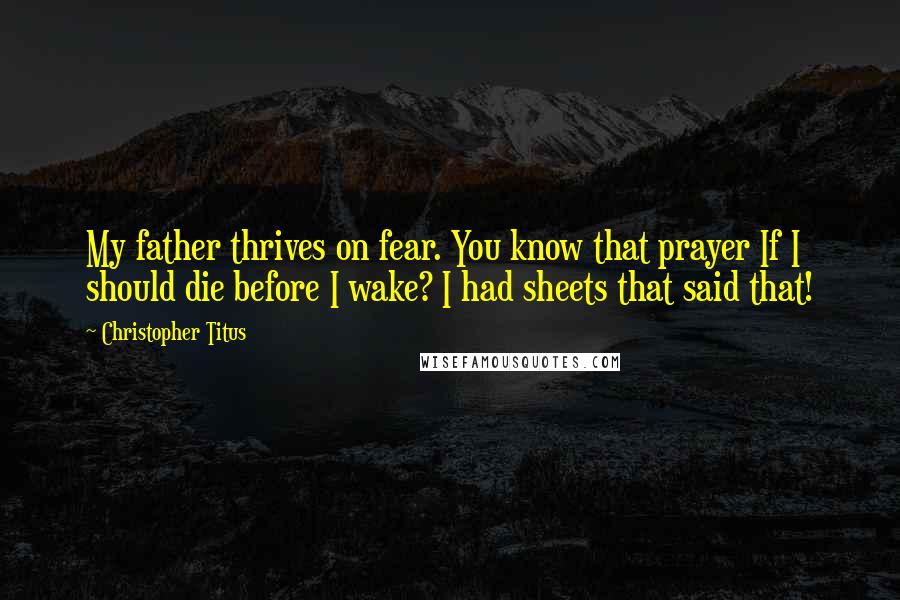 Christopher Titus Quotes: My father thrives on fear. You know that prayer If I should die before I wake? I had sheets that said that!