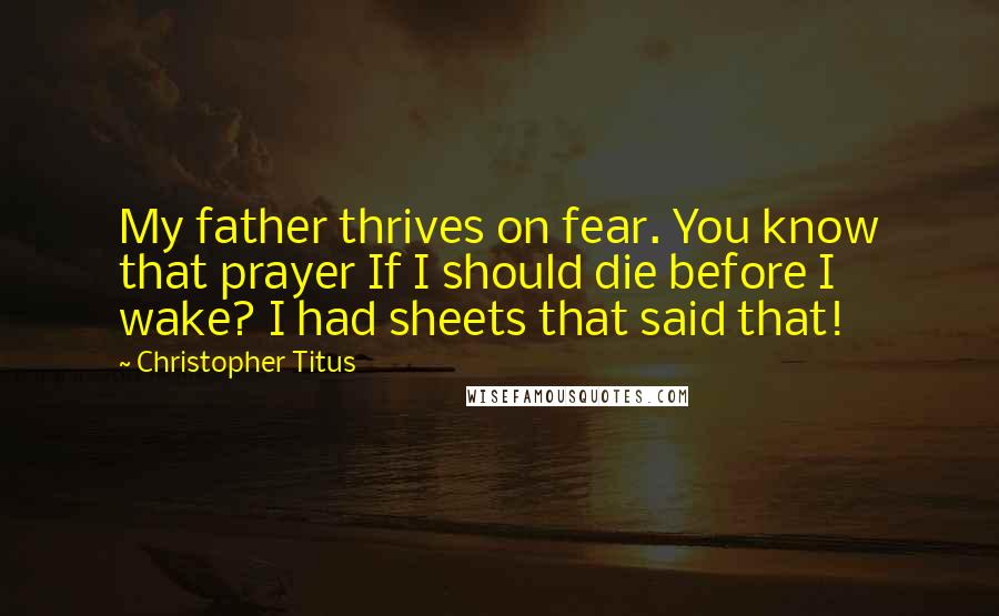 Christopher Titus Quotes: My father thrives on fear. You know that prayer If I should die before I wake? I had sheets that said that!