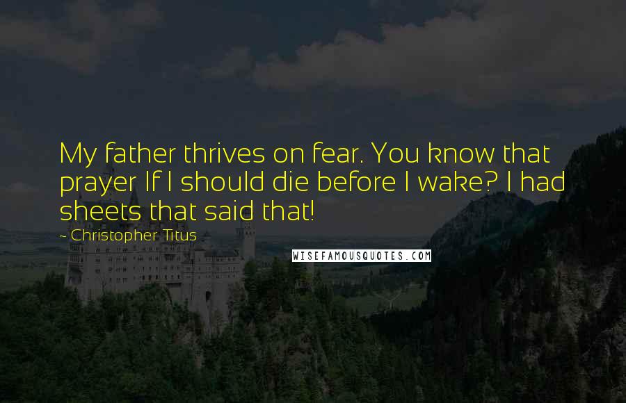 Christopher Titus Quotes: My father thrives on fear. You know that prayer If I should die before I wake? I had sheets that said that!