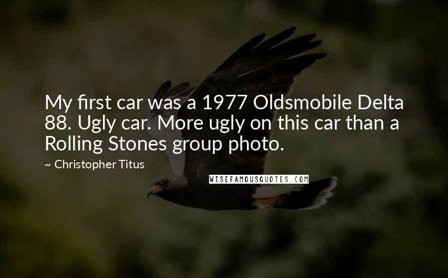 Christopher Titus Quotes: My first car was a 1977 Oldsmobile Delta 88. Ugly car. More ugly on this car than a Rolling Stones group photo.