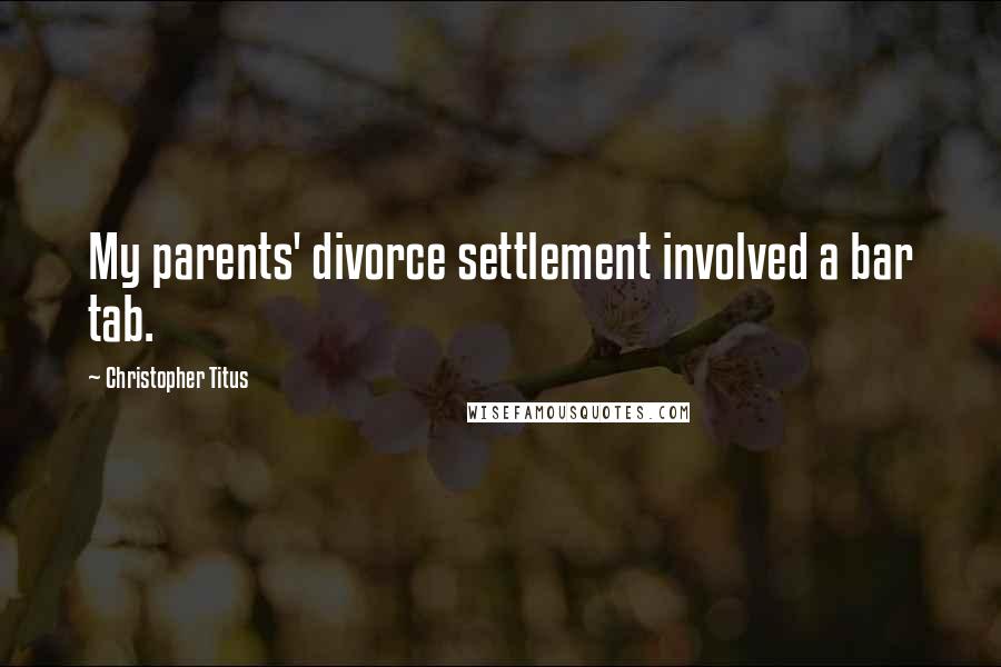 Christopher Titus Quotes: My parents' divorce settlement involved a bar tab.