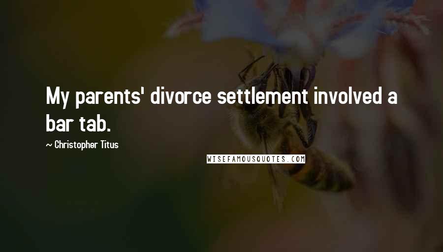 Christopher Titus Quotes: My parents' divorce settlement involved a bar tab.