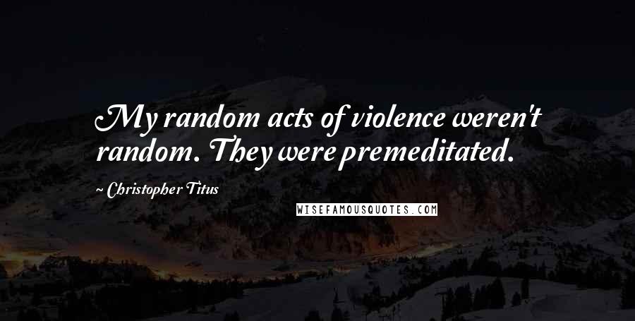 Christopher Titus Quotes: My random acts of violence weren't random. They were premeditated.