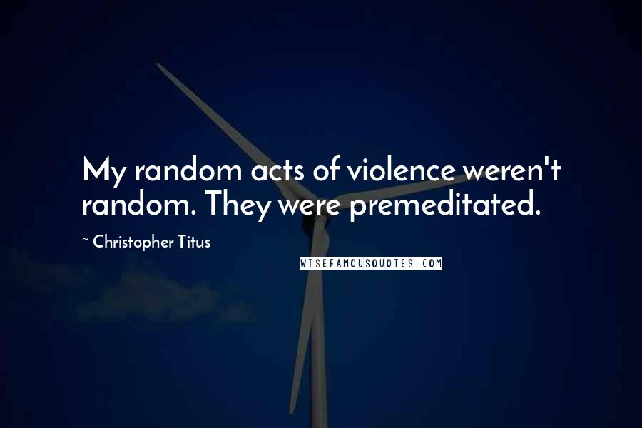 Christopher Titus Quotes: My random acts of violence weren't random. They were premeditated.