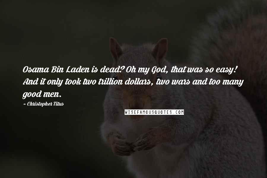 Christopher Titus Quotes: Osama Bin Laden is dead? Oh my God, that was so easy! And it only took two trillion dollars, two wars and too many good men.