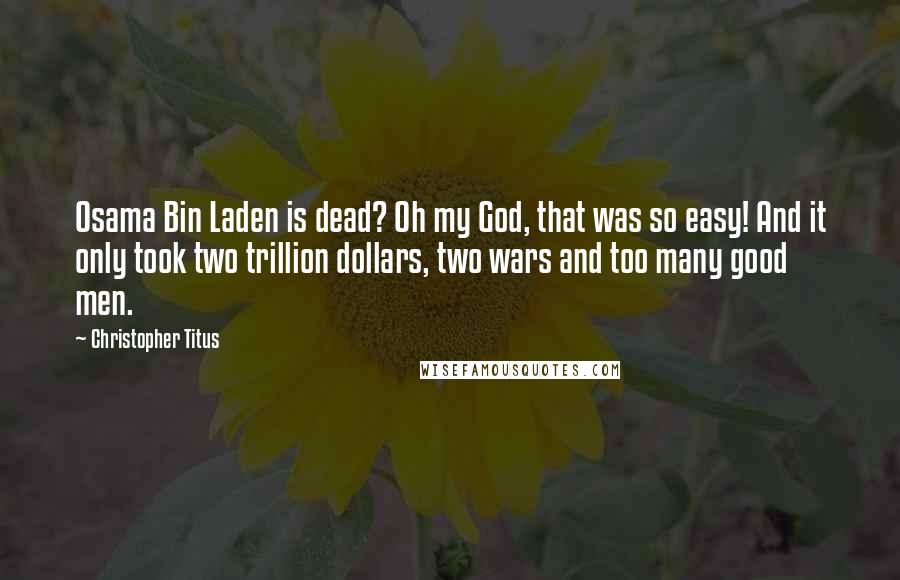 Christopher Titus Quotes: Osama Bin Laden is dead? Oh my God, that was so easy! And it only took two trillion dollars, two wars and too many good men.