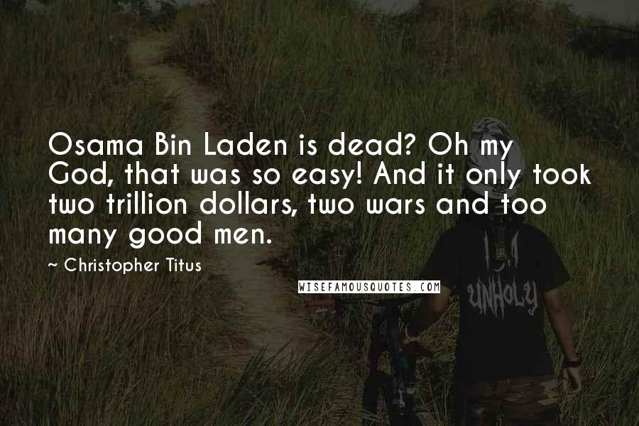 Christopher Titus Quotes: Osama Bin Laden is dead? Oh my God, that was so easy! And it only took two trillion dollars, two wars and too many good men.