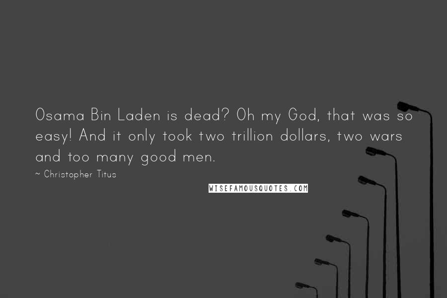 Christopher Titus Quotes: Osama Bin Laden is dead? Oh my God, that was so easy! And it only took two trillion dollars, two wars and too many good men.