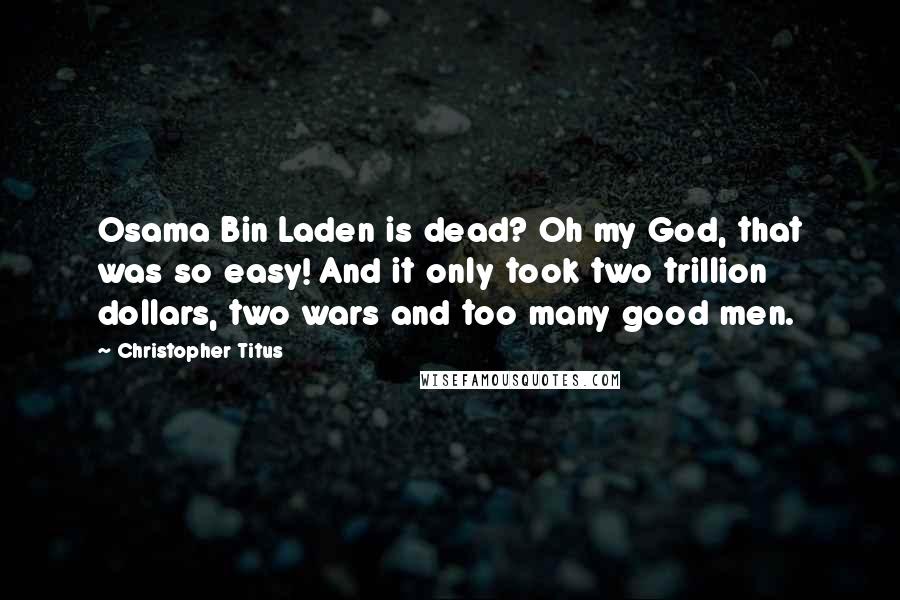 Christopher Titus Quotes: Osama Bin Laden is dead? Oh my God, that was so easy! And it only took two trillion dollars, two wars and too many good men.