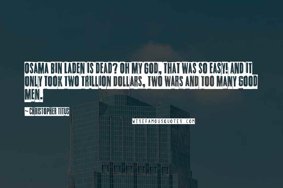 Christopher Titus Quotes: Osama Bin Laden is dead? Oh my God, that was so easy! And it only took two trillion dollars, two wars and too many good men.